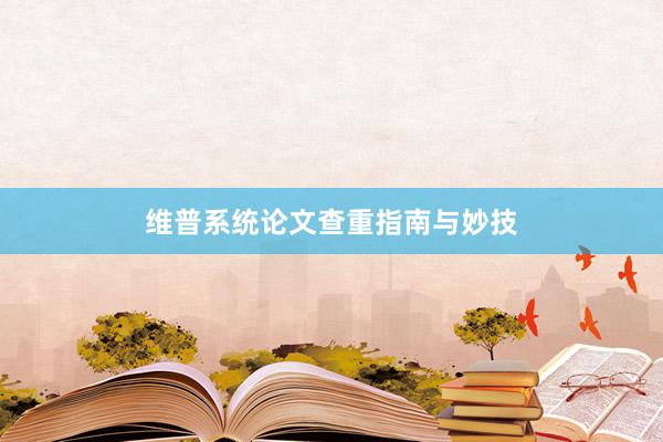 维普系统论文查重指南与妙技