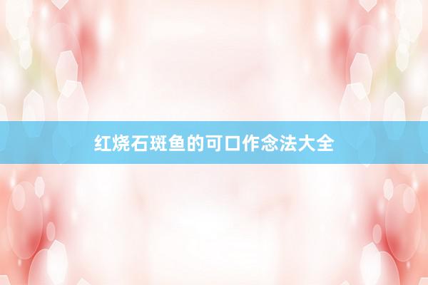 红烧石斑鱼的可口作念法大全